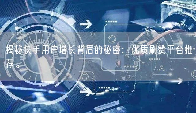 揭秘快手用户增长背后的秘密：优质刷赞平台推荐。