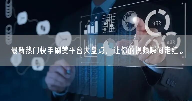 最新热门快手刷赞平台大盘点，让你的视频瞬间走红。