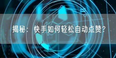 揭秘：快手如何轻松自动点赞？