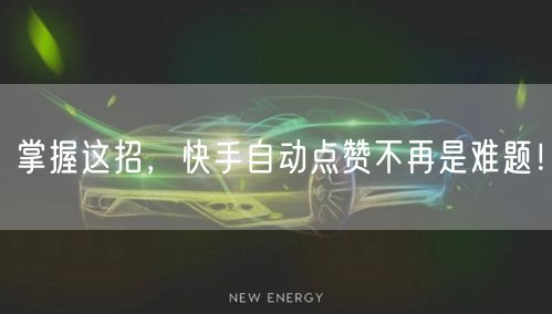 掌握这招，快手自动点赞不再是难题！
