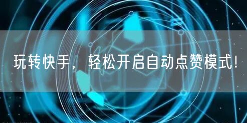 玩转快手，轻松开启自动点赞模式！