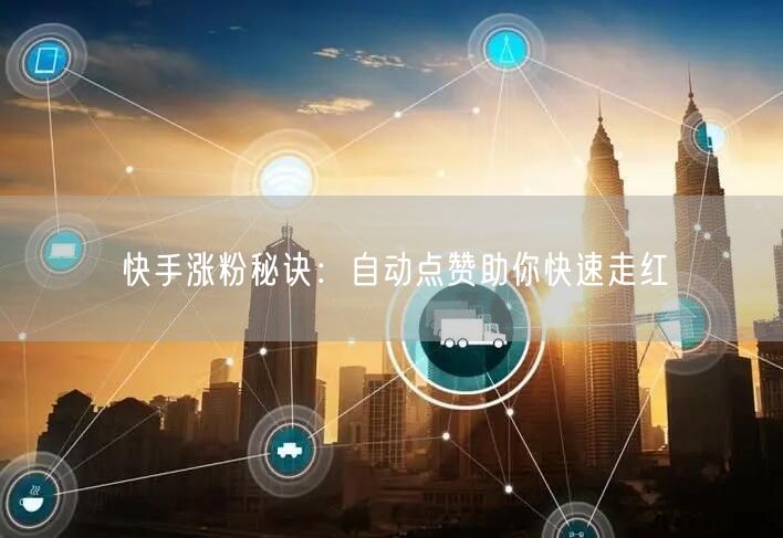 快手涨粉秘诀：自动点赞助你快速走红