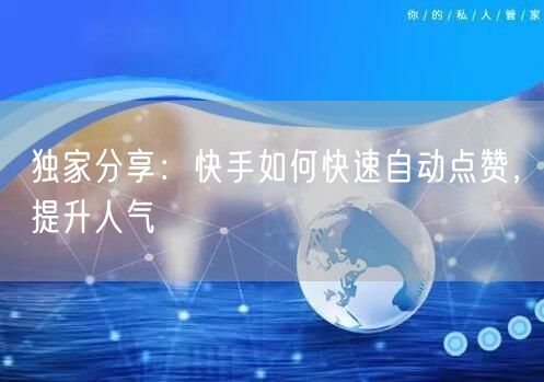 独家分享：快手如何快速自动点赞，提升人气