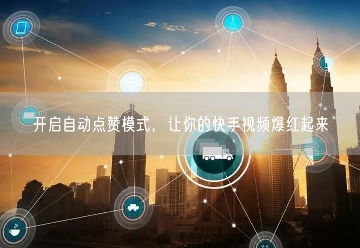 开启自动点赞模式，让你的快手视频爆红起来