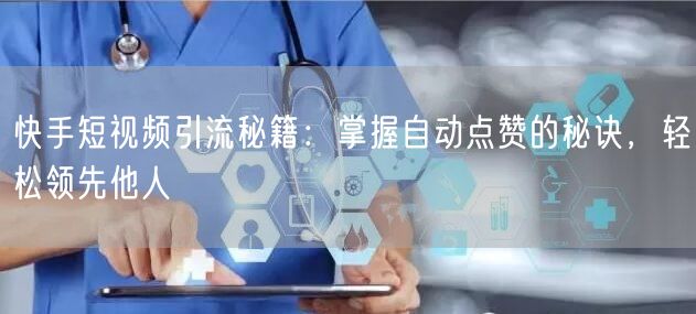 快手短视频引流秘籍：掌握自动点赞的秘诀，轻松领先他人