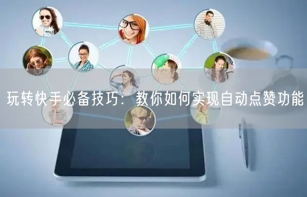 玩转快手必备技巧：教你如何实现自动点赞功能