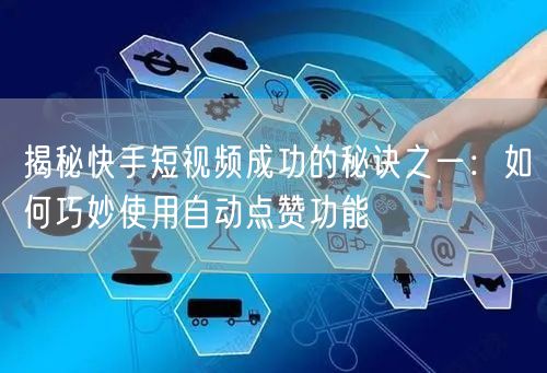揭秘快手短视频成功的秘诀之一：如何巧妙使用自动点赞功能
