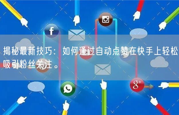 揭秘最新技巧：如何通过自动点赞在快手上轻松吸引粉丝关注。