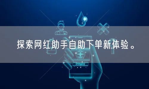 探索网红助手自助下单新体验。