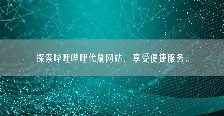 探索哔哩哔哩代刷网站，享受便捷服务。