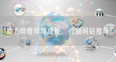 助力哔哩哔哩成长，代刷网站推荐！