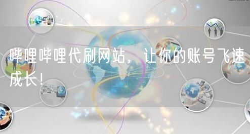 哔哩哔哩代刷网站，让你的账号飞速成长！