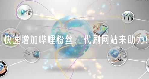 快速增加哔哩粉丝，代刷网站来助力！