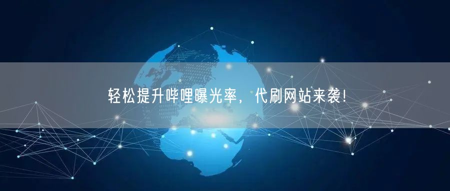 轻松提升哔哩曝光率，代刷网站来袭！