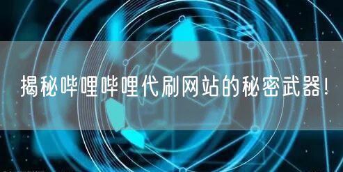 揭秘哔哩哔哩代刷网站的秘密武器！