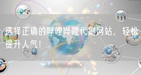 选择正确的哔哩哔哩代刷网站，轻松提升人气！