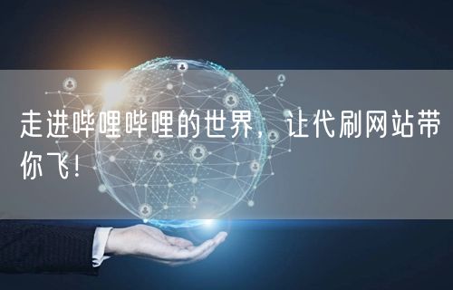 走进哔哩哔哩的世界，让代刷网站带你飞！