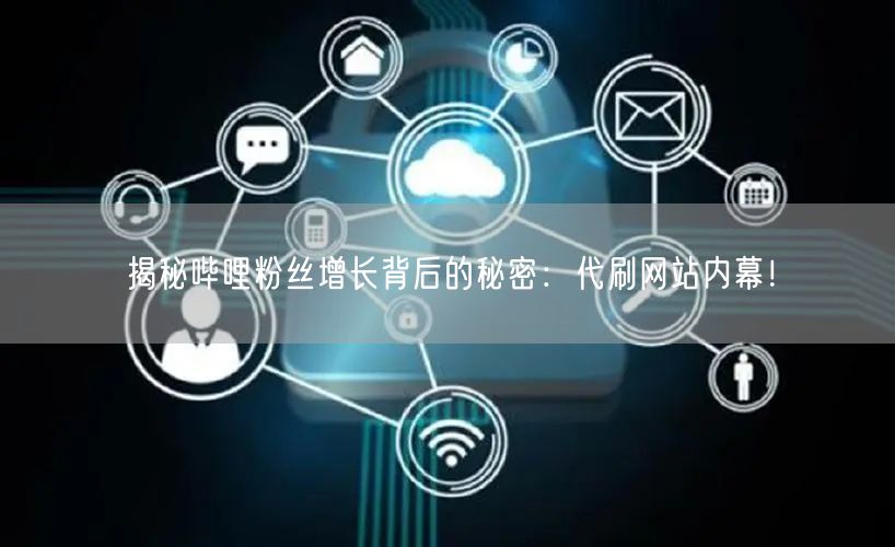 揭秘哔哩粉丝增长背后的秘密：代刷网站内幕！