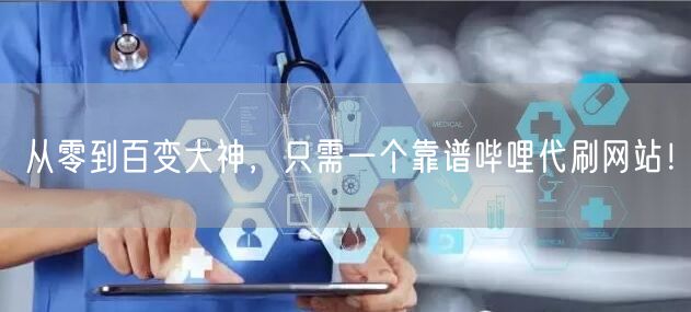 从零到百变大神，只需一个靠谱哔哩代刷网站！