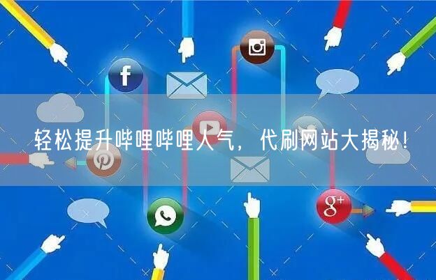 轻松提升哔哩哔哩人气，代刷网站大揭秘！