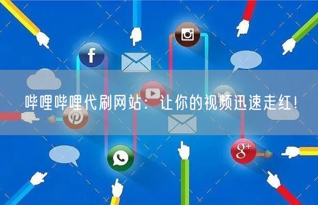 哔哩哔哩代刷网站：让你的视频迅速走红！