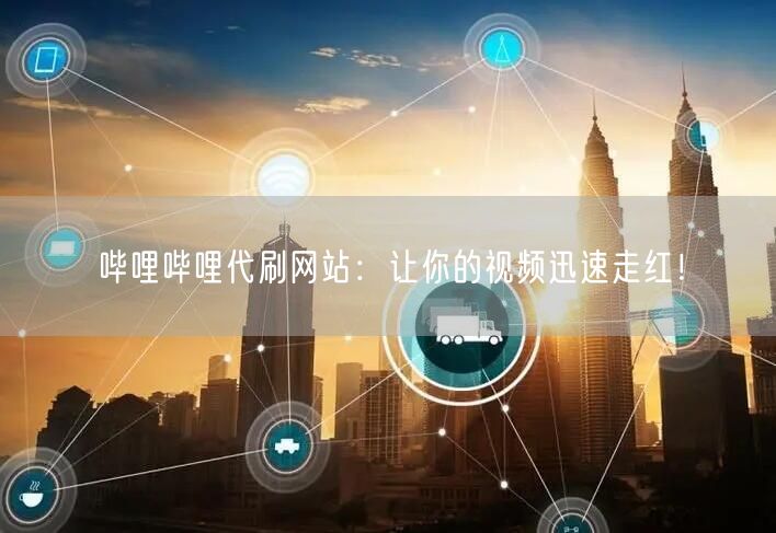 哔哩哔哩代刷网站：让你的视频迅速走红！