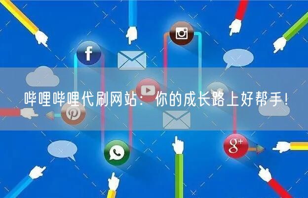 哔哩哔哩代刷网站：你的成长路上好帮手！