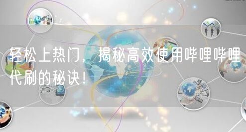 轻松上热门，揭秘高效使用哔哩哔哩代刷的秘诀！