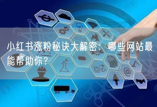 小红书涨粉秘诀大解密：哪些网站最能帮助你？