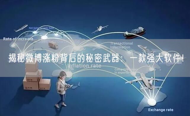 揭秘微博涨粉背后的秘密武器：一款强大软件！