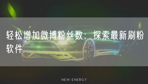 轻松增加微博粉丝数：探索最新刷粉软件