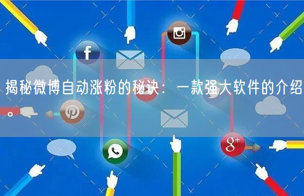 揭秘微博自动涨粉的秘诀：一款强大软件的介绍。