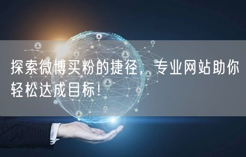 探索微博买粉的捷径，专业网站助你轻松达成目标！