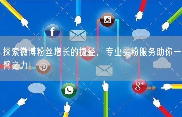 探索微博粉丝增长的捷径，专业买粉服务助你一臂之力！