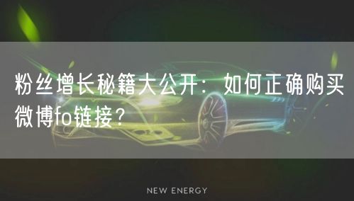 粉丝增长秘籍大公开：如何正确购买微博fo链接？