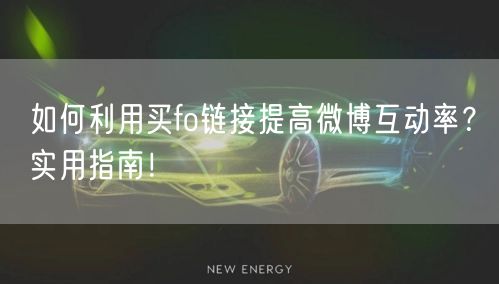 如何利用买fo链接提高微博互动率？实用指南！