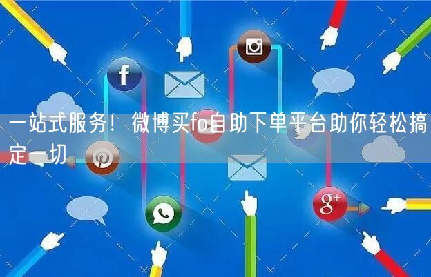一站式服务！微博买fo自助下单平台助你轻松搞定一切