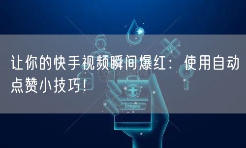 让你的快手视频瞬间爆红：使用自动点赞小技巧！