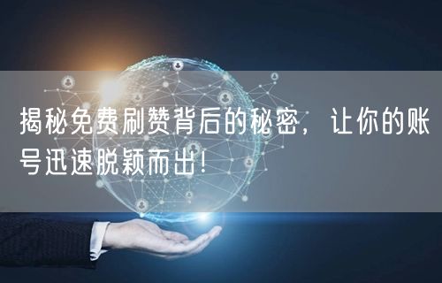揭秘免费刷赞背后的秘密，让你的账号迅速脱颖而出！