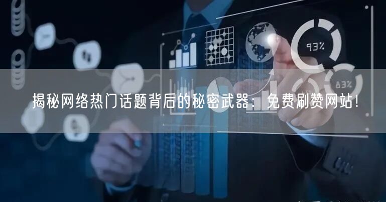 揭秘网络热门话题背后的秘密武器：免费刷赞网站！