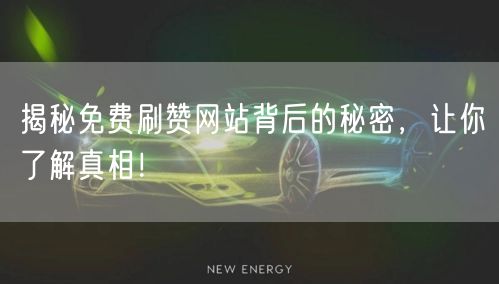 揭秘免费刷赞网站背后的秘密，让你了解真相！