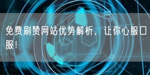 免费刷赞网站优势解析，让你心服口服！