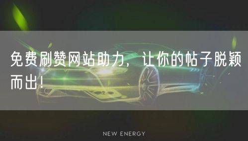 免费刷赞网站助力，让你的帖子脱颖而出！