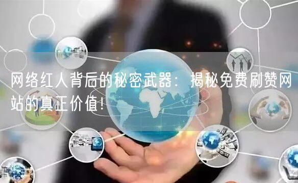 网络红人背后的秘密武器：揭秘免费刷赞网站的真正价值！