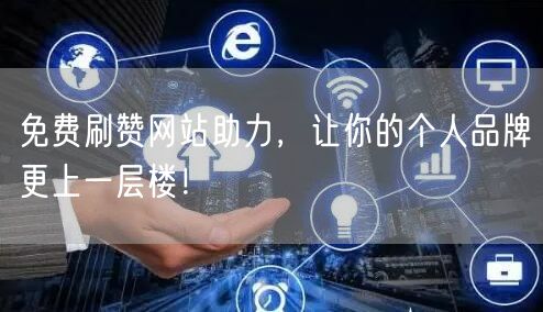 免费刷赞网站助力，让你的个人品牌更上一层楼！