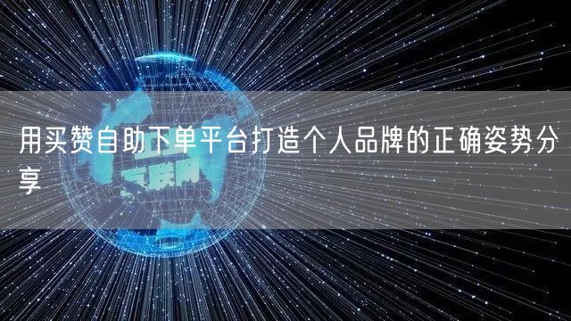 用买赞自助下单平台打造个人品牌的正确姿势分享