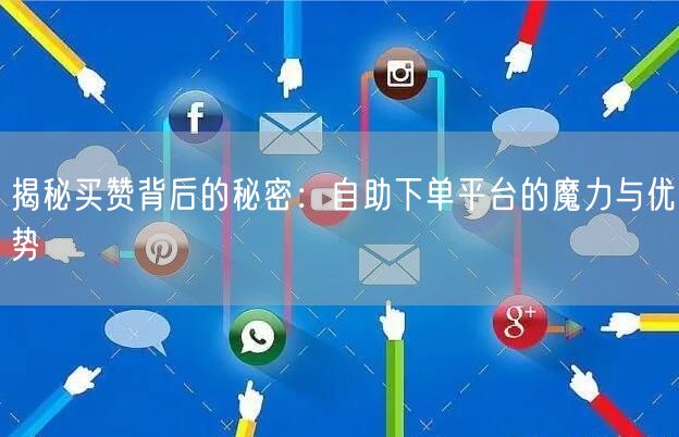揭秘买赞背后的秘密：自助下单平台的魔力与优势