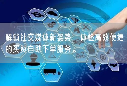 解锁社交媒体新姿势，体验高效便捷的买赞自助下单服务。