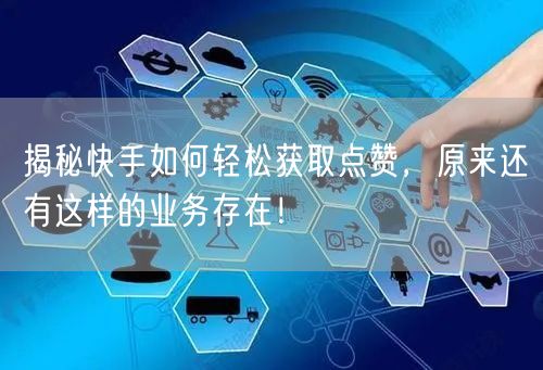 揭秘快手如何轻松获取点赞，原来还有这样的业务存在！