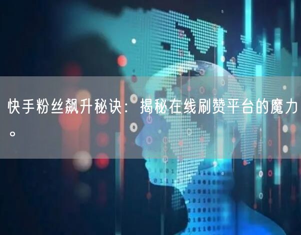 快手粉丝飙升秘诀：揭秘在线刷赞平台的魔力。